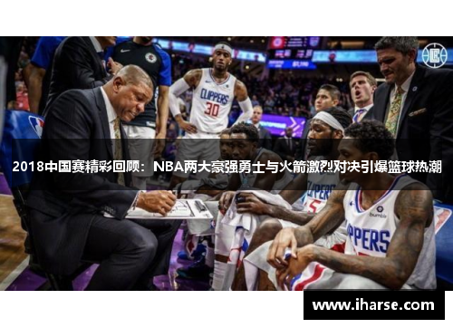 2018中国赛精彩回顾：NBA两大豪强勇士与火箭激烈对决引爆篮球热潮