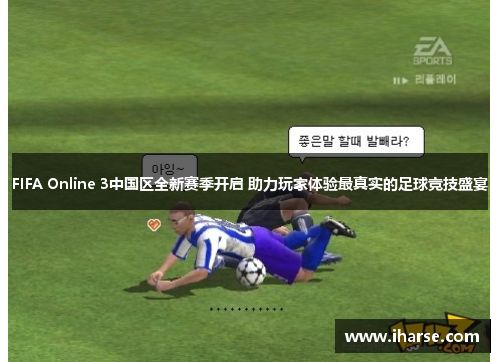 FIFA Online 3中国区全新赛季开启 助力玩家体验最真实的足球竞技盛宴