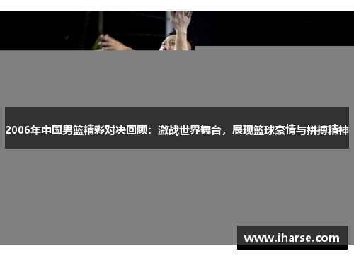 2006年中国男篮精彩对决回顾：激战世界舞台，展现篮球豪情与拼搏精神