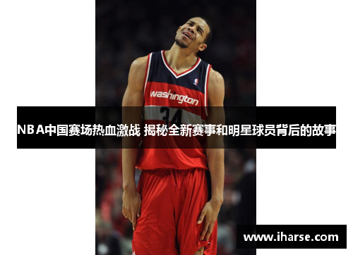 NBA中国赛场热血激战 揭秘全新赛事和明星球员背后的故事